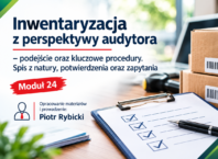 Inwentaryzacja z perspektywy audytora – podejście oraz kluczowe procedury. Spis z natury, potwierdzenia oraz zapytania